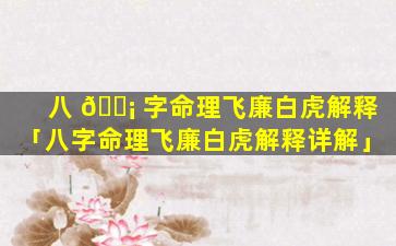 八 🐡 字命理飞廉白虎解释「八字命理飞廉白虎解释详解」